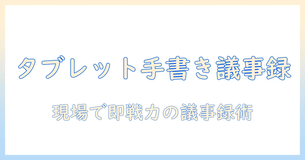 タブレットで手書きの議事録を作る方法｜会議を効率化するためのガイド
