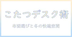 ニトリのデスクでつくるこたつ生活|布団選びと冬の快適リビング作り