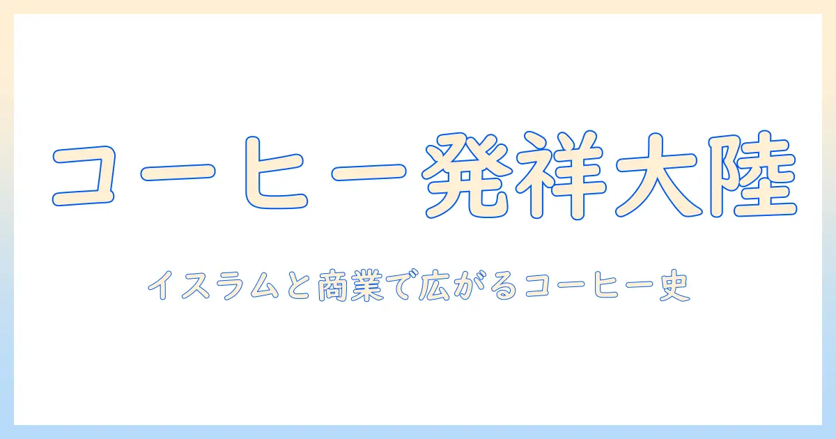 コーヒーの発祥の地はどの大陸？歴史と起源を詳しく解説