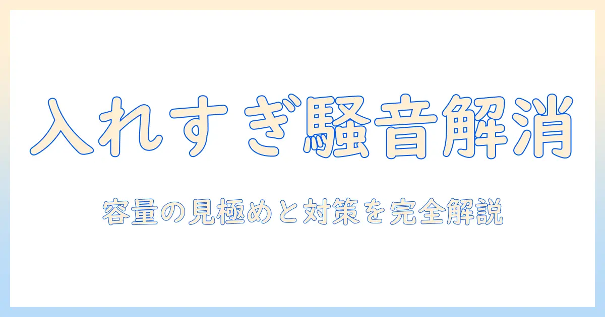洗濯機の入れすぎでうるさい原因とは?正しい容量と対策を解説する洗濯機の使い方ガイド