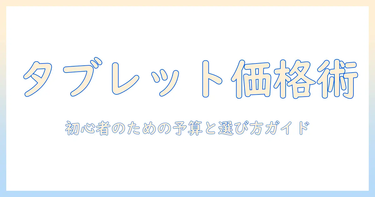 タブレットはいくらくらいかかるのか？初心者向け予算の目安と選び方