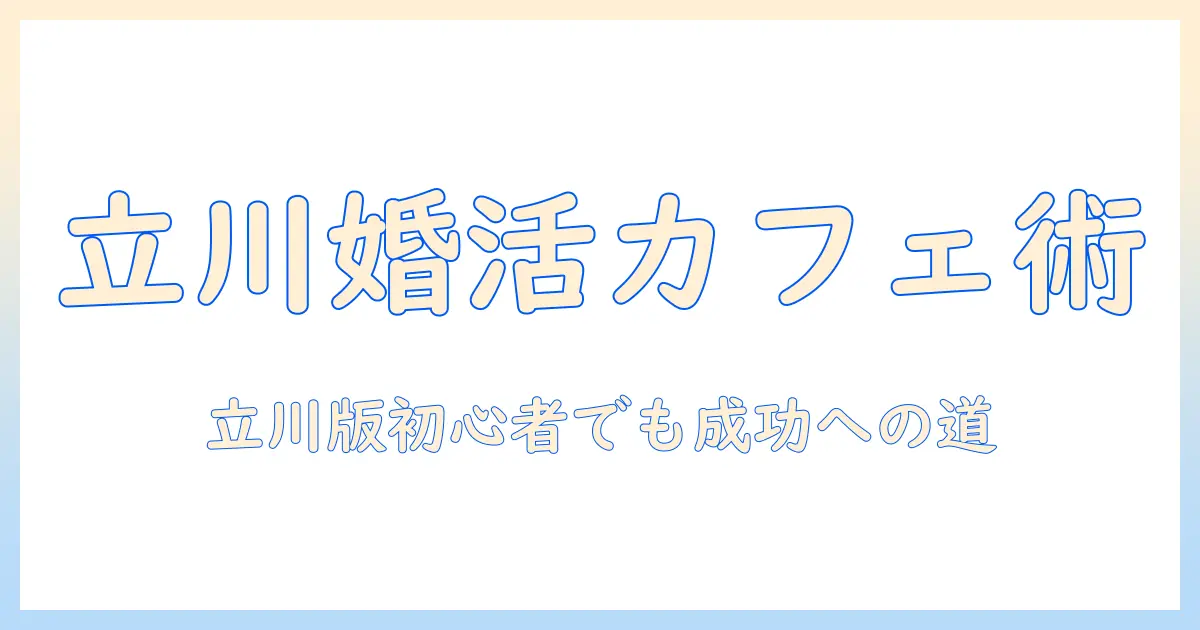 立川で婚活を成功させるカフェ活ガイド：初心者にもおすすめの立川婚活カフェ事情