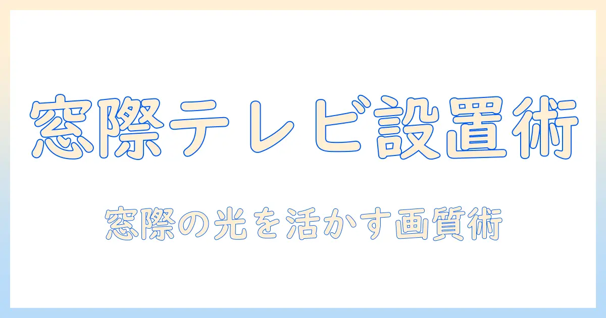 窓側にテレビを置くべき理由と設置のコツ｜窓際の光対策・配線・レイアウトのポイント