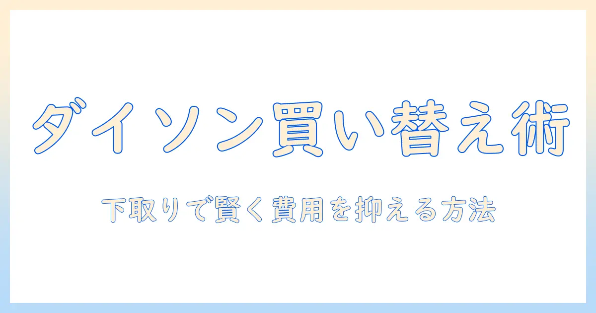 ダイソン 掃除機の 下取り 価格を徹底解説—買い替え時の費用を賢く抑える方法