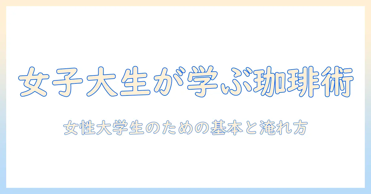 珈琲を極めるバリスタ入門: 女性大学生が知っておくべき基本と淹れ方