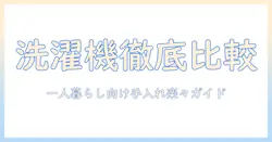 洗濯機を徹底比較！一人暮らしに最適で手入れ簡単なモデルの選び方と使い方