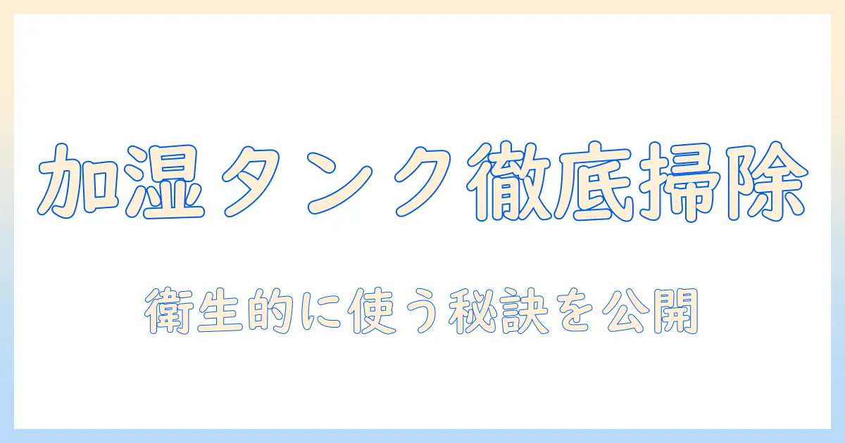 加湿器のタンクの掃除方法を徹底解説:衛生的に使うためのステップとポイント