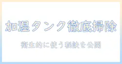 加湿器のタンクの掃除方法を徹底解説:衛生的に使うためのステップとポイント