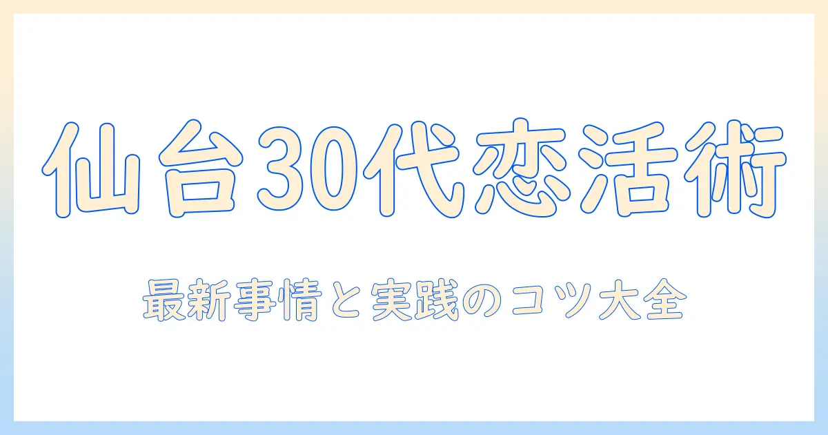 マッチングアプリ 仙台 30代が知るべき出会いのコツと最新事情