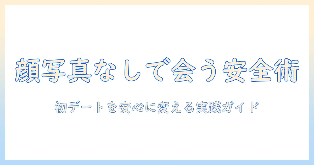 マッチングアプリ 顔写真なし 会う 男を安全に進めるための実践ガイド