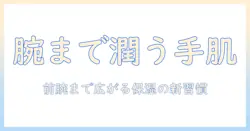 ハンドクリームを腕まで塗るメリットと使い方：手肌だけでなく前腕までしっかり保湿する方法