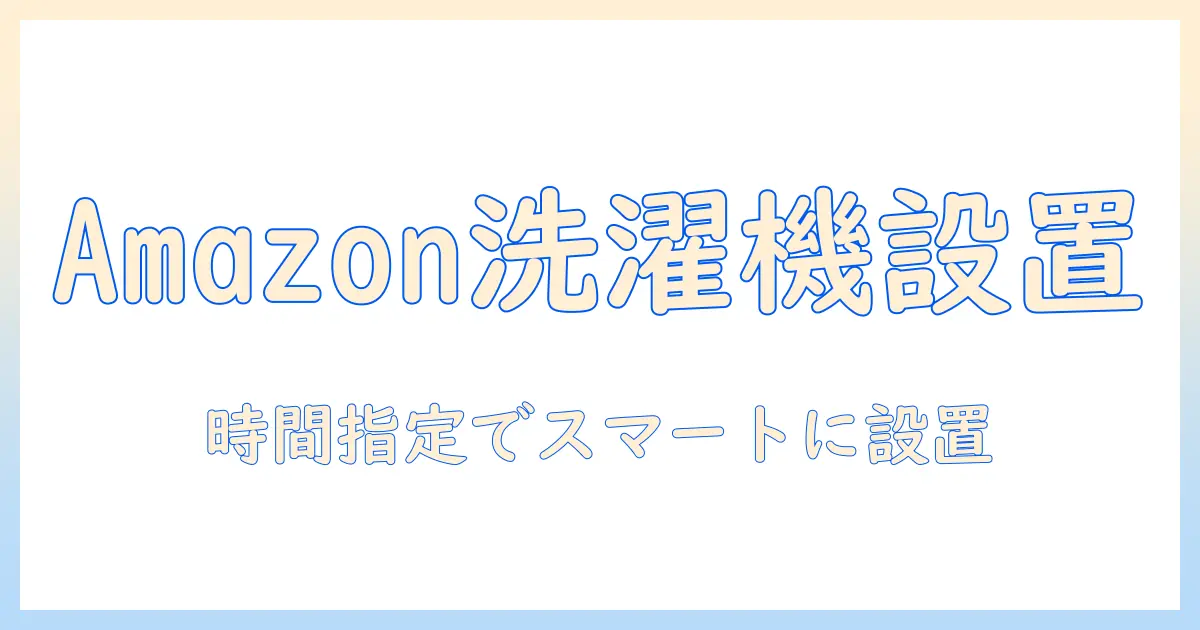 amazonで洗濯機を購入して設置を時間指定で依頼する方法と注意点