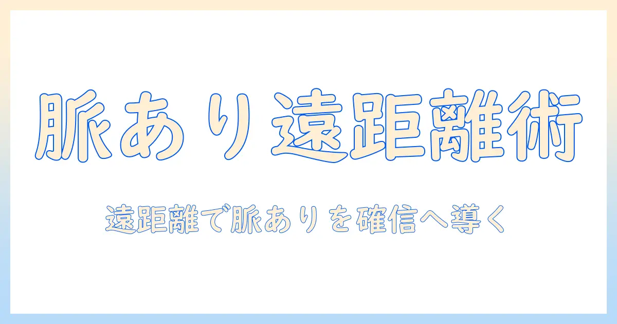 マッチングアプリ 遠距離 脈ありを見抜くための実践ガイド:遠距離恋愛を成功させる脈ありサインと注意点