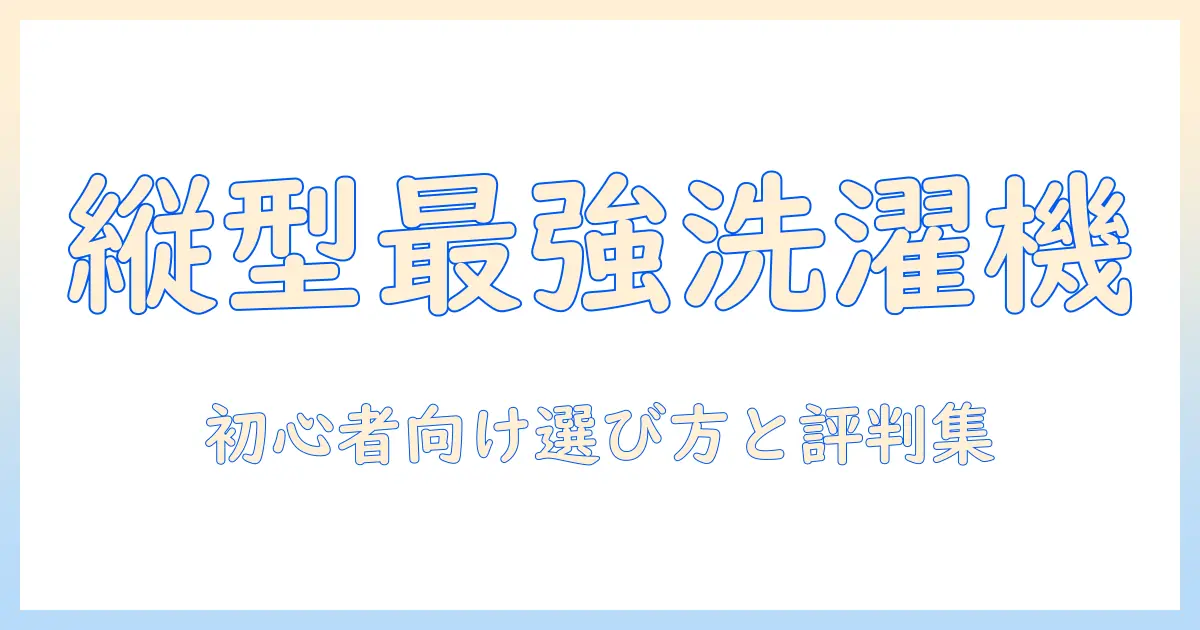 洗濯機のベストバイを縦型で徹底比較｜初心者にもわかる選び方とおすすめランキング