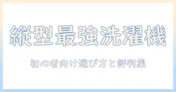 洗濯機のベストバイを縦型で徹底比較|初心者にもわかる選び方とおすすめランキング