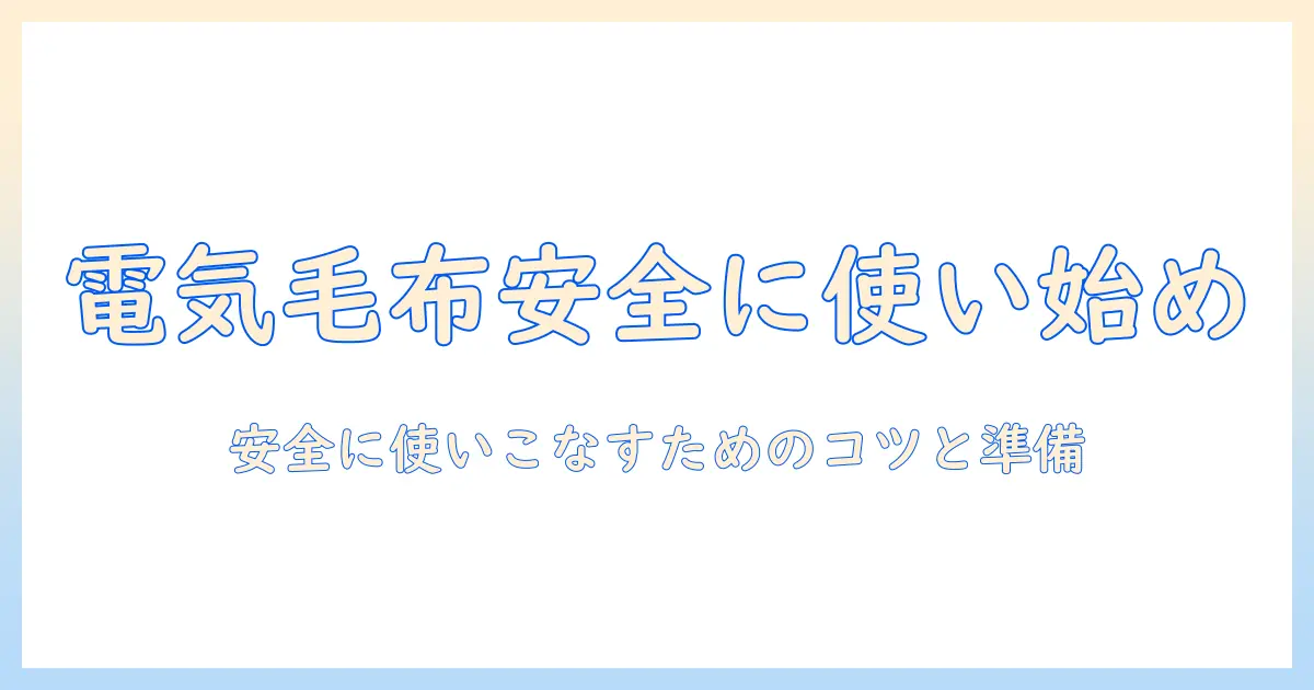 電気毛布の使い始めガイド：安全に快適に始めるためのステップとポイント