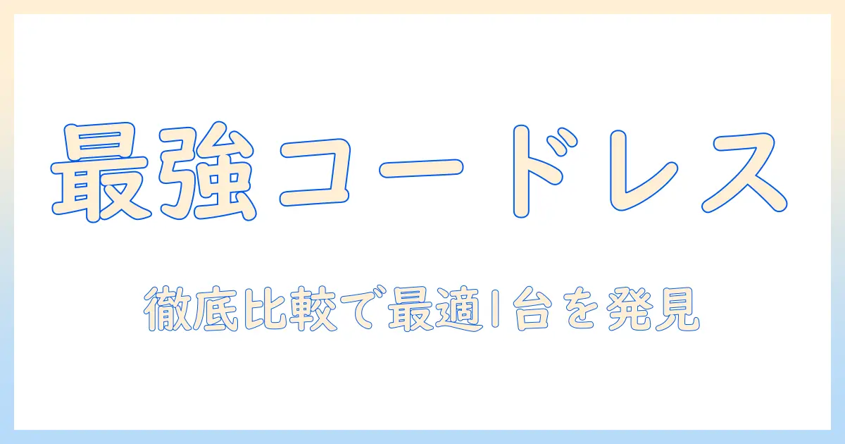 ベスト電器 掃除機 コードレスを徹底比較：最適な1台を選ぶガイド