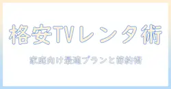 テレビをレンタルするなら格安で賢く！家庭向けレンタルの選び方と節約術