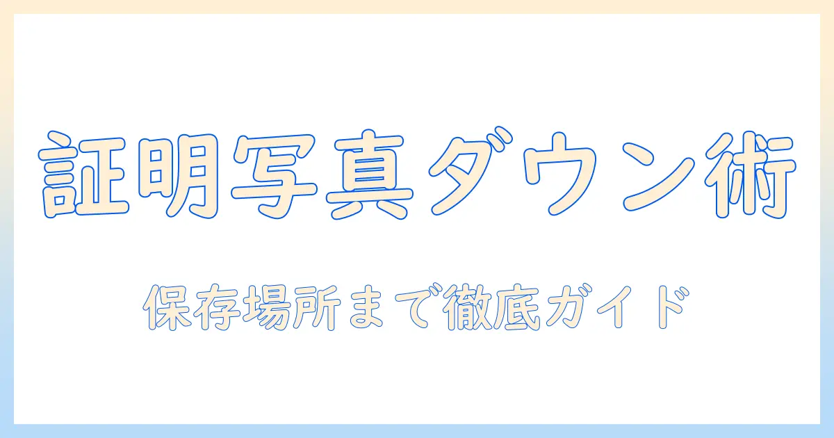 証明写真のダウンロード方法と、どこに保存されるのか徹底解説