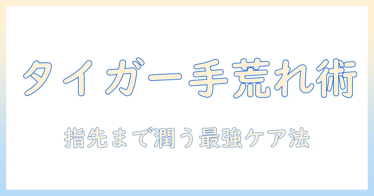 タイガー バーム 手荒れ対策ガイド：効果的な使い方と成分解説