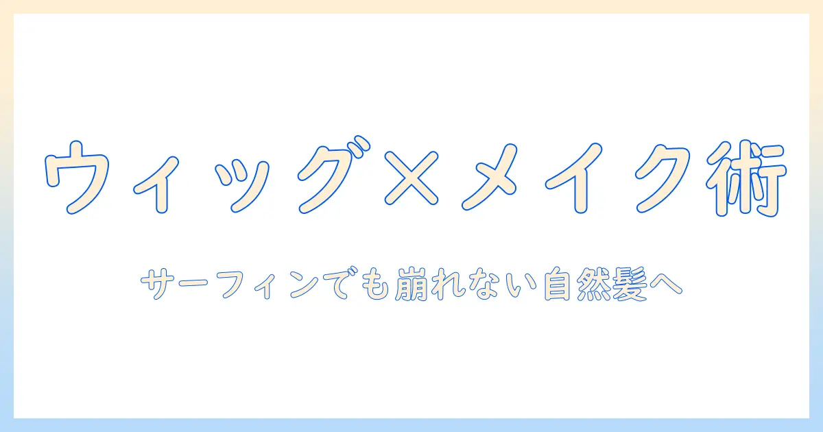 メイクで作るリアルなウィッグ活用術｜サーフィンでも崩れない自然な髪型を目指す