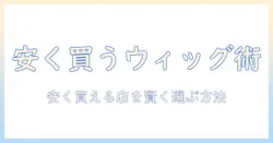ウィッグどこが安い？安く買える店と選び方を徹底解説