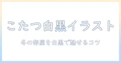 こたつの白黒イラストを描くコツとアイデア｜冬の部屋を白黒で表現する方法