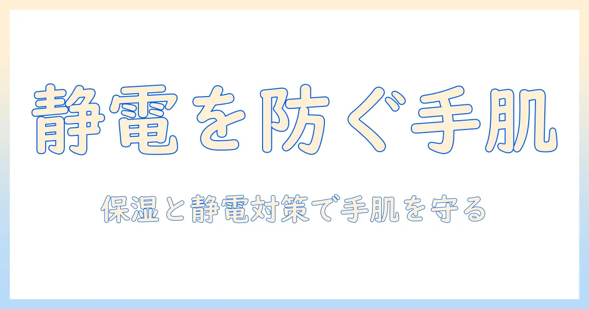 ハンドクリームで静電気を予防する方法|手肌の保湿と静電気対策を両立させる選び方と使い方