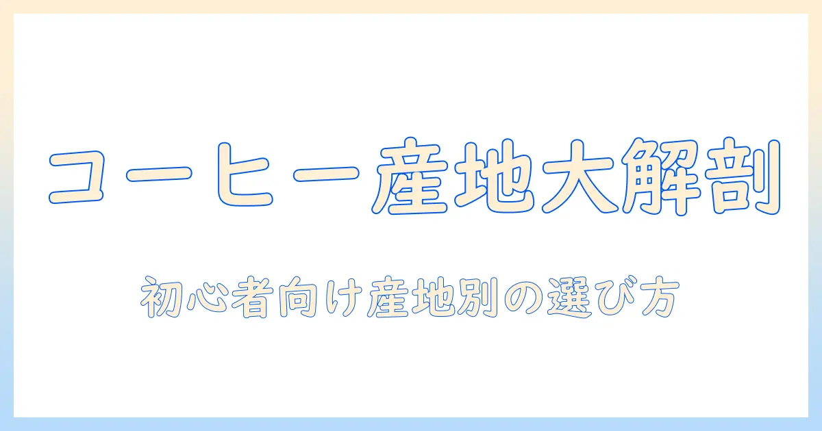 コーヒーの原産地と特徴を徹底解説：初心者にもわかる産地別ガイド