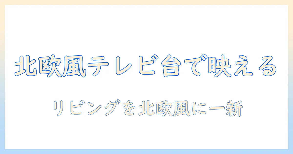 テレビ台 おしゃれ 北欧 収納で叶えるリビングを彩る北欧風インテリア術