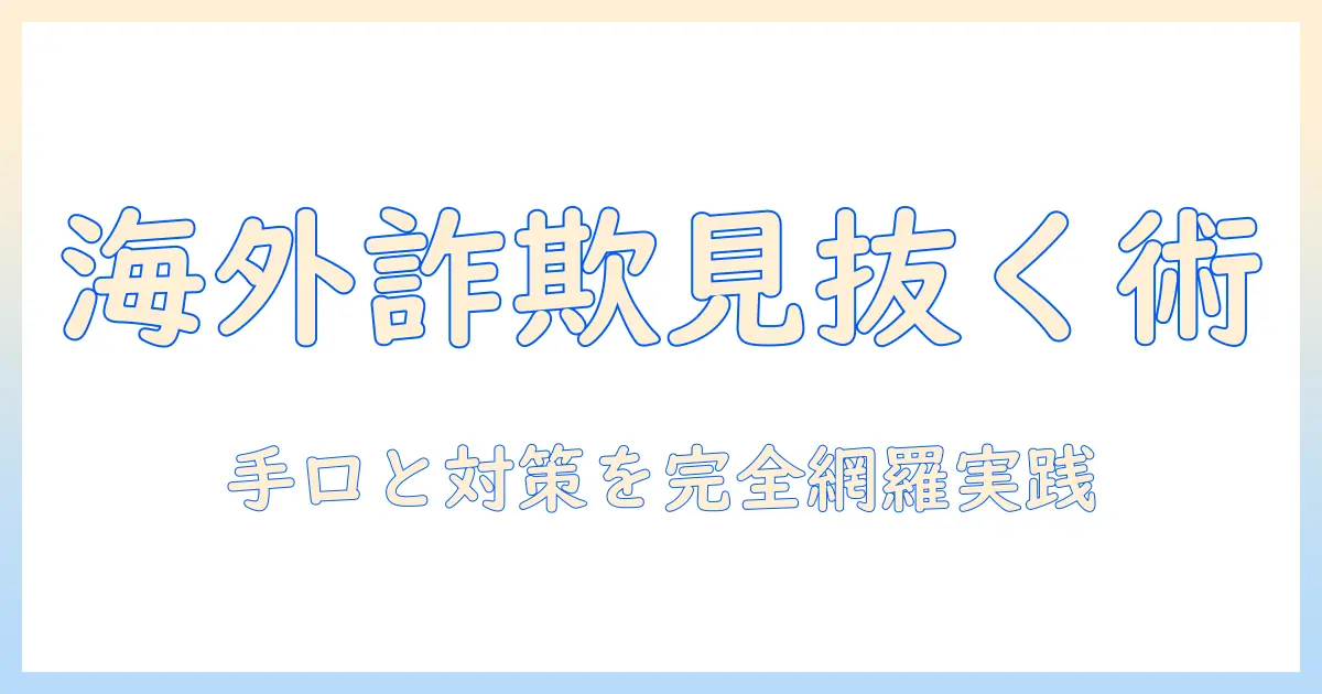 マッチングアプリ 海外 詐欺を見抜く実践ガイド：手口と対策の完全版
