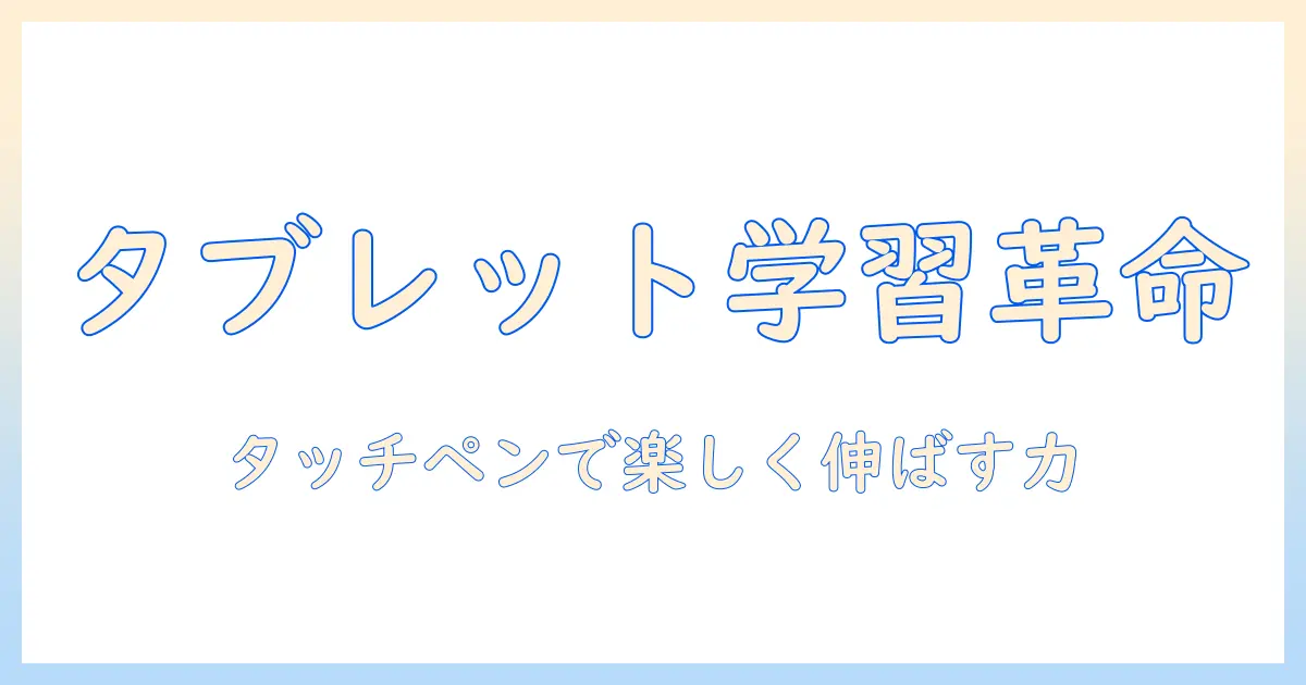 小学生の学習を変えるタブレット活用術:タッチペンで楽しく学ぶ方法