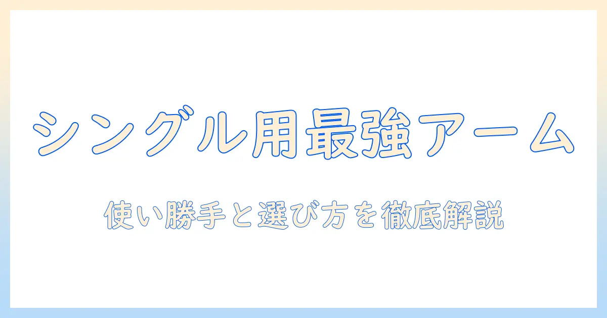 モニターアーム シングル おすすめ 厳選ガイド|使い勝手と選び方を徹底解説