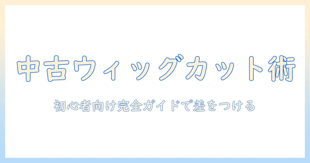 中古ウィッグのカットテクニックと選び方：初心者が知っておくべきポイント