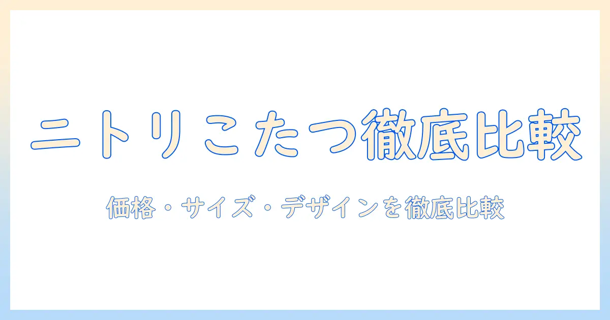 ニトリのリビングテーブルとこたつを選ぶときのポイント|価格・サイズ・デザインを徹底比較