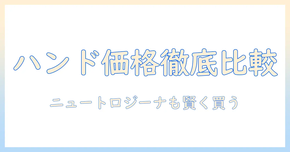 ハンドクリームとニュートロジーナの値段を徹底比較！購入前に知っておきたいポイント