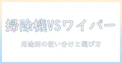 掃除機とクイックルワイパーの違いを徹底解説!用途・メリットデメリットと選び方
