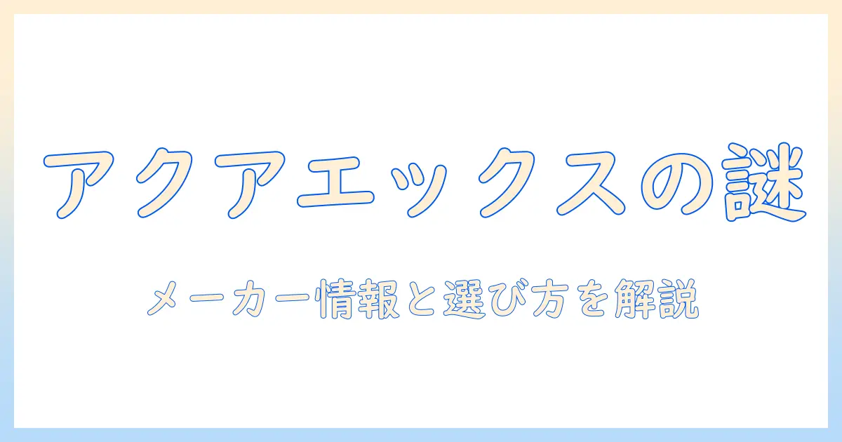 アクアエックス掃除機のメーカーはどこ?製品特徴と選び方を解説
