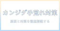 手荒れとカンジダ・菌の関係を解く：原因の見極めと対策を徹底解説