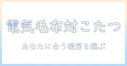 電気毛布とこたつ、どっちを選ぶべき？冬の暖房アイテム徹底比較