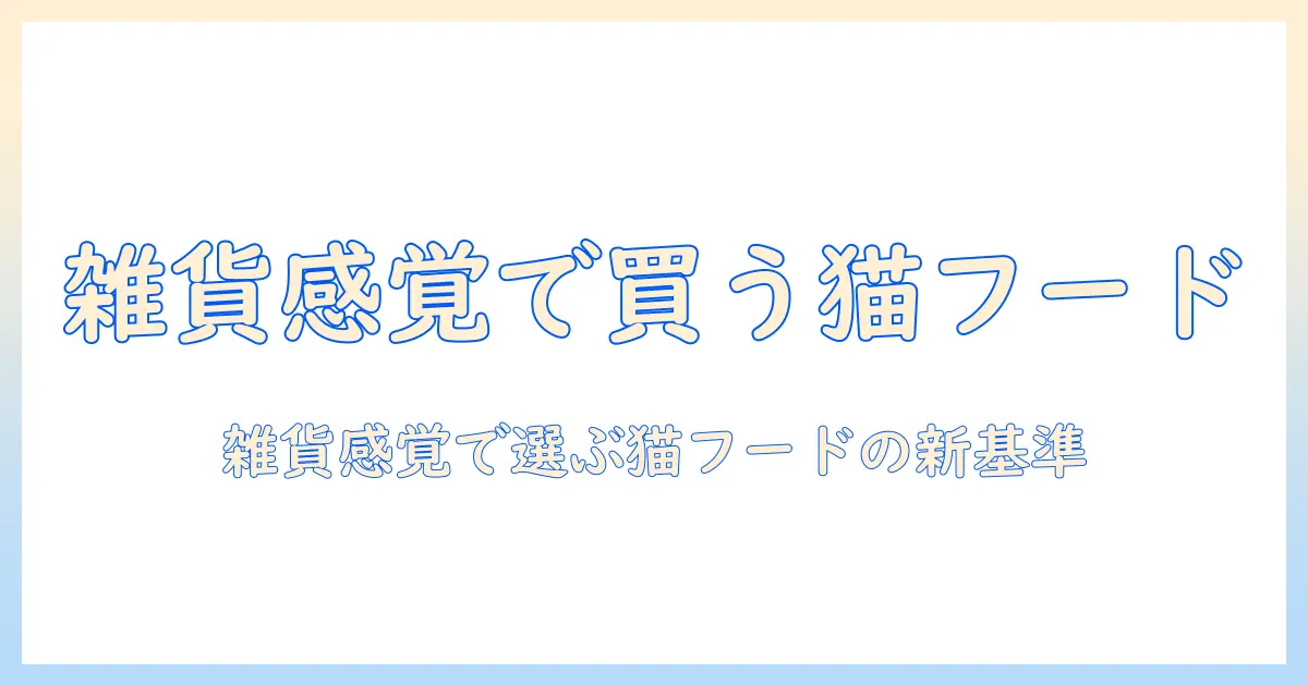 キャットフードは雑貨？雑貨感覚で選ぶポイントと賢い購入術