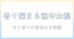無印の加湿器でアロマを楽しむ！ウォーターの選び方と使い方ガイド