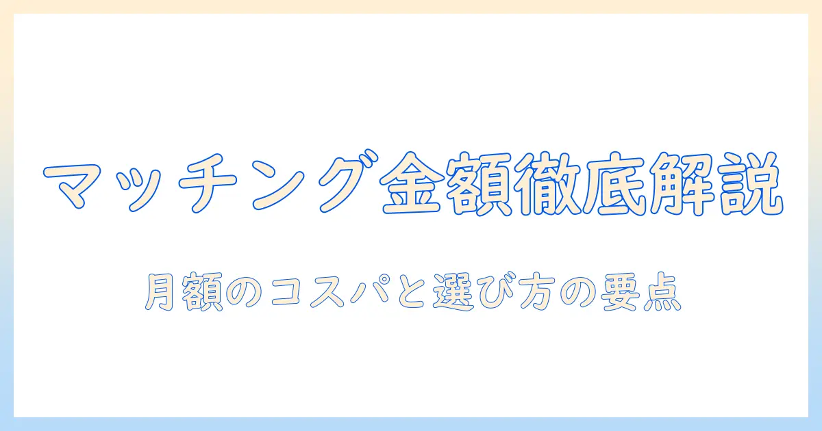 マッチングアプリ 平均 金額を徹底解説｜月額料金の相場と選び方