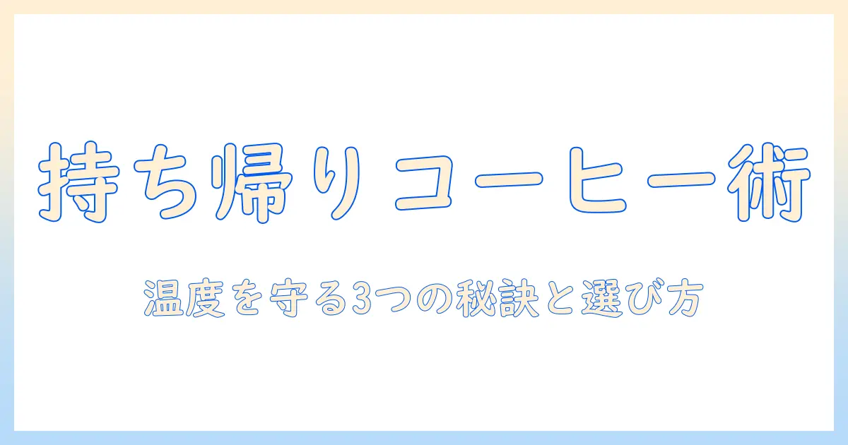 ホットなコーヒーを持ち帰り用カップで楽しむ方法と選び方