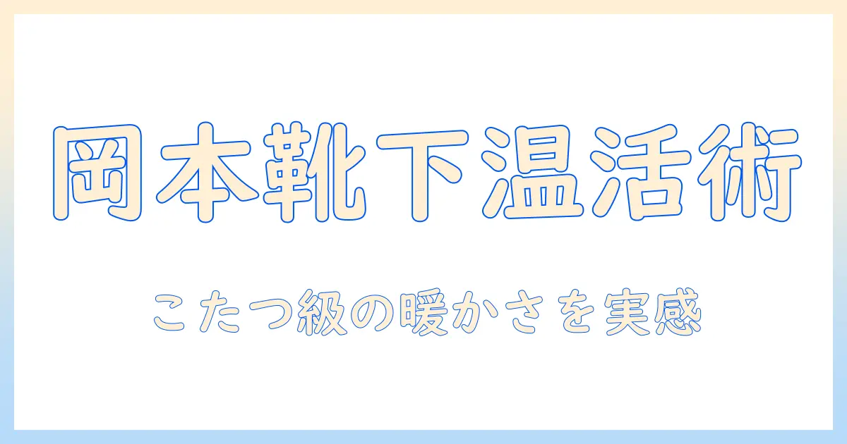 メンズ岡本の靴下とサプリで、まるでこたつの暖かさを手に入れる！ソックス選びと使い方ガイド