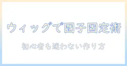 ウィッグで作るお団子を固定する方法|初心者向けの作り方とコツ
