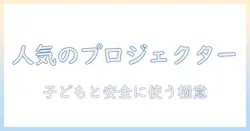 人気のおもちゃとしてのプロジェクター最新ガイド：子どもと遊ぶためのおすすめモデルと選び方