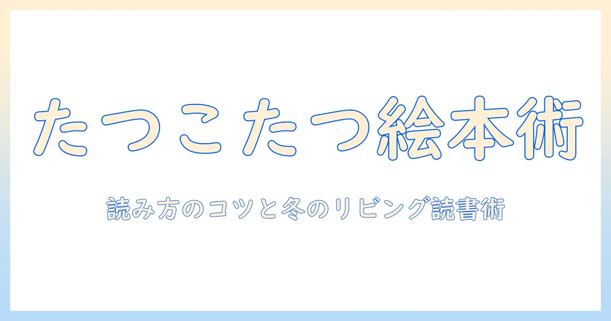 たつこたつで絵本の試し読みを楽しむ方法—読み方のコツと冬のリビング読書術