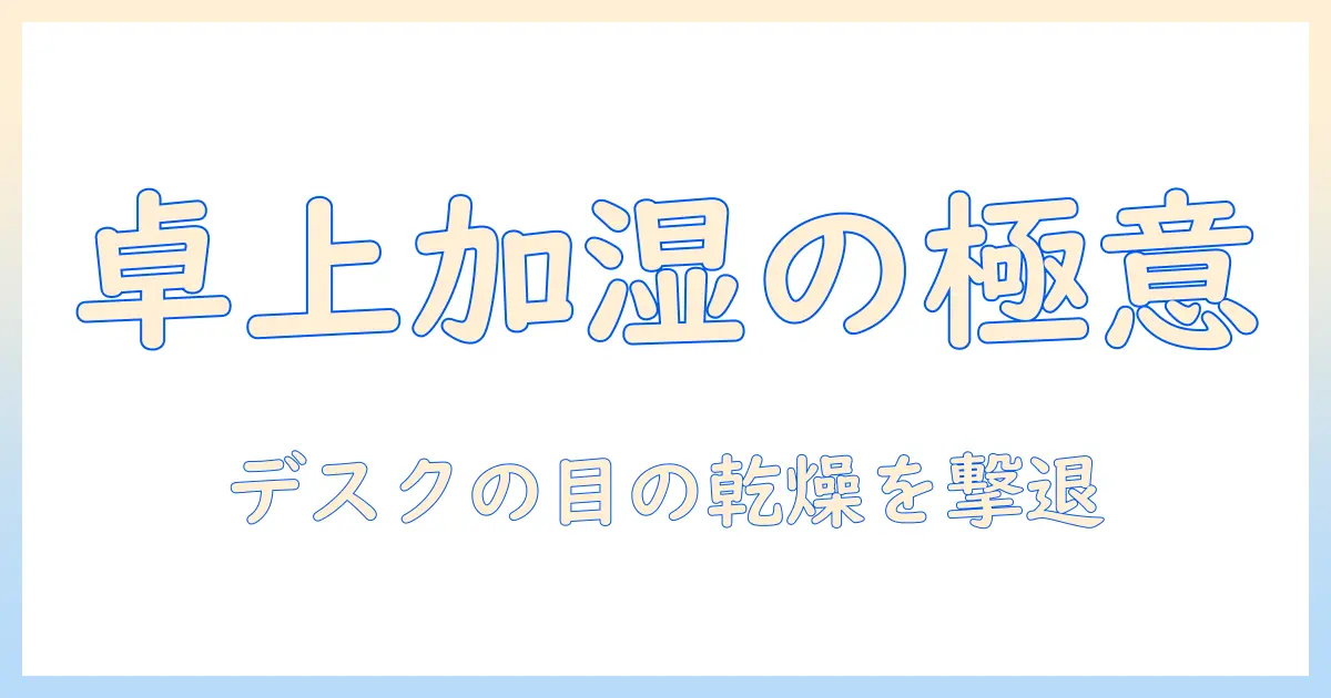 卓上 加湿器 ドライアイ対策ガイド：デスクワークの目の乾燥を防ぐ選び方と使い方