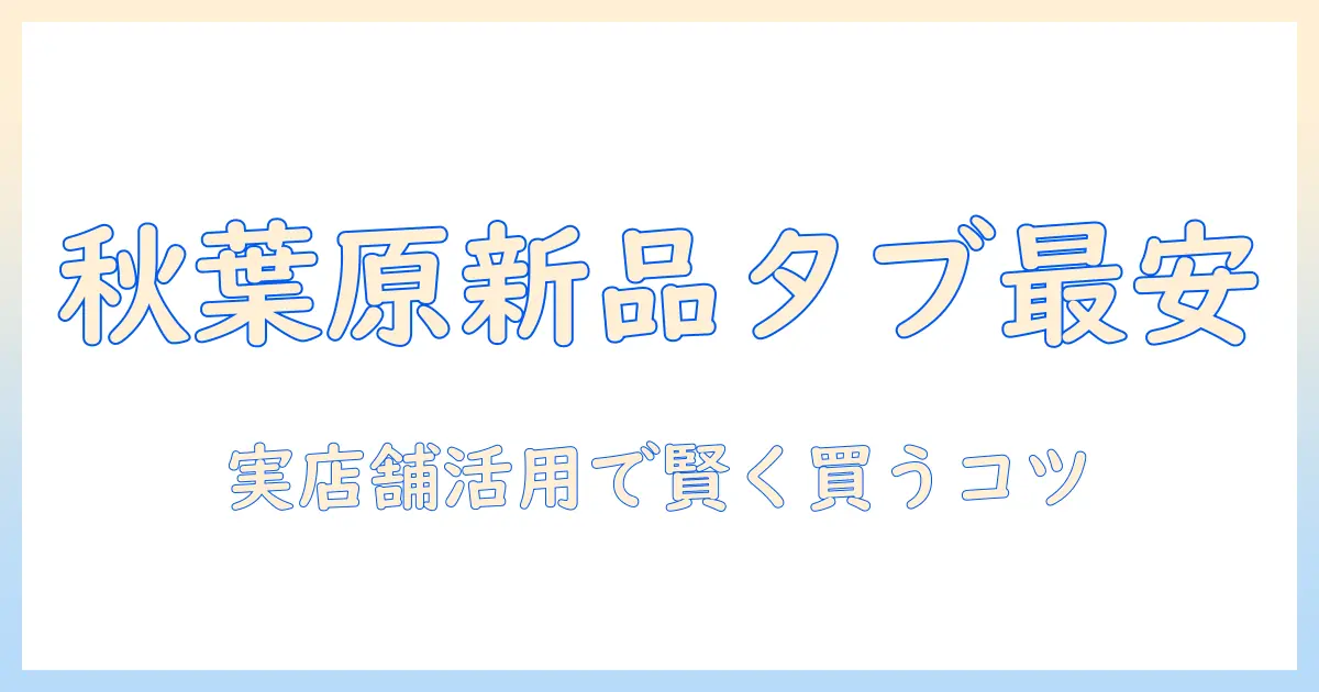 秋葉原で新品タブレットを安い価格で購入する方法とおすすめショップ